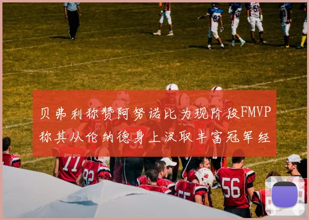 贝弗利称赞阿努诺比为现阶段FMVP称其从伦纳德身上汲取丰富冠军经验