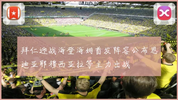 拜仁迎战海登海姆首发阵容公布恩迪亚耶穆西亚拉等主力出战