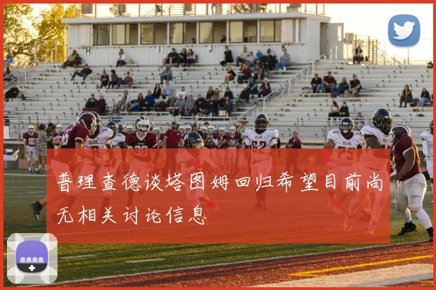 普理查德谈塔图姆回归希望目前尚无相关讨论信息