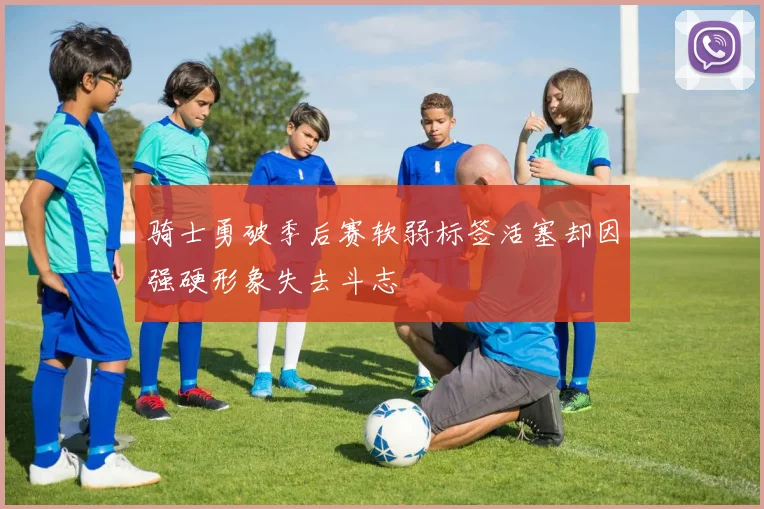 骑士勇破季后赛软弱标签活塞却因强硬形象失去斗志