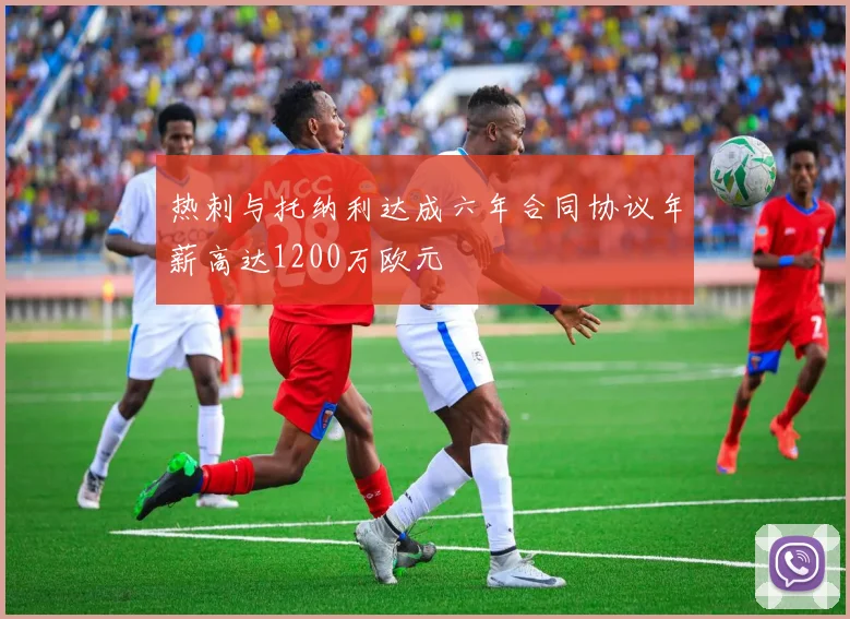 热刺与托纳利达成六年合同协议年薪高达1200万欧元