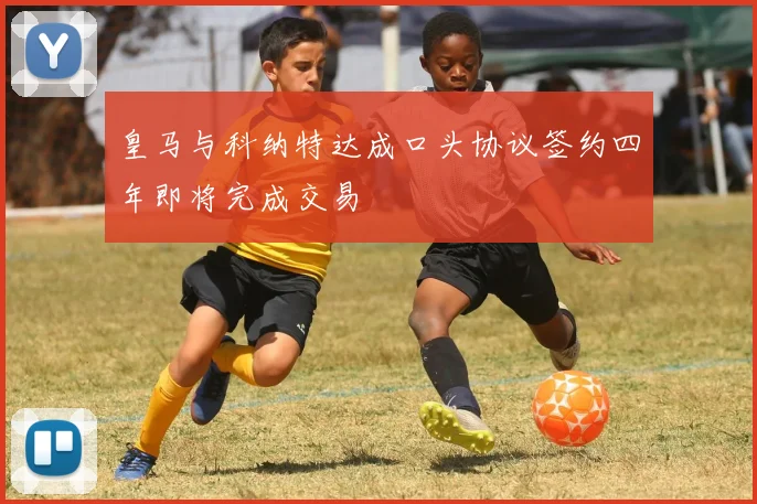 皇马与科纳特达成口头协议签约四年即将完成交易
