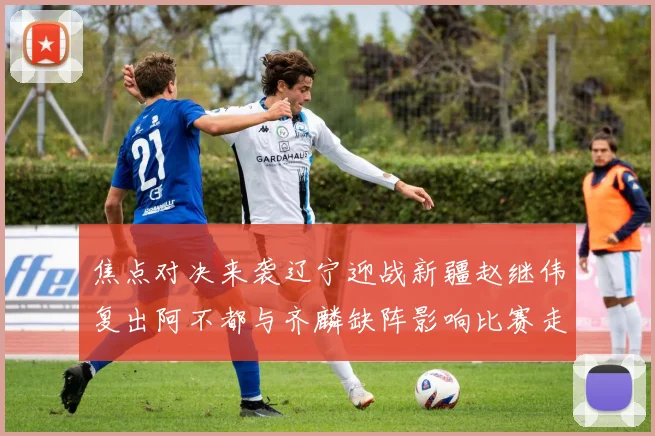 焦点对决来袭辽宁迎战新疆赵继伟复出阿不都与齐麟缺阵影响比赛走势
